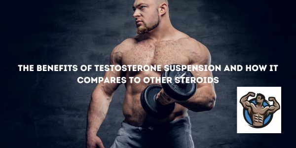 The Benefits of Testosterone Suspension And How It Compares To Other Steroids